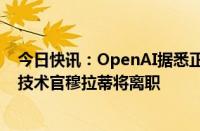 今日快讯：OpenAI据悉正考虑成为一家营利性公司，首席技术官穆拉蒂将离职