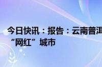 今日快讯：报告：云南普洱 四川阿坝和山西朔州成国庆前三“网红”城市