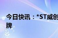 今日快讯：*ST威创：股票将在9月27日被摘牌