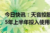 今日快讯：天音控股：天音大厦项目预计2025年上半年投入使用