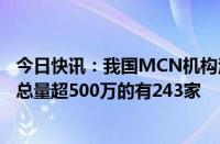 今日快讯：我国MCN机构注册数量近3万家，旗下达人粉丝总量超500万的有243家