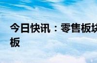 今日快讯：零售板块持续活跃，永辉超市3连板