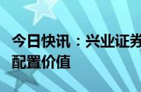 今日快讯：兴业证券：看好当前阶段券商股的配置价值