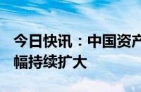 今日快讯：中国资产ETF及热门中概股夜盘涨幅持续扩大