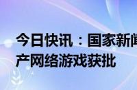 今日快讯：国家新闻出版署：9月共109款国产网络游戏获批