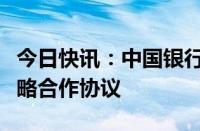 今日快讯：中国银行与甘肃省政府签署全面战略合作协议