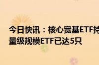 今日快讯：核心宽基ETF持续放量“吸金”，全市场千亿元量级规模ETF已达5只