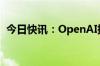 今日快讯：OpenAI据悉8月收入达3亿美元