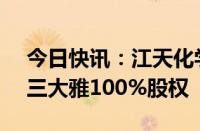 今日快讯：江天化学：拟2.85亿元现金收购三大雅100%股权