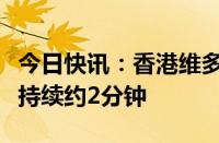 今日快讯：香港维多利亚港出现水龙卷，全程持续约2分钟