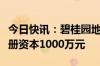 今日快讯：碧桂园地产在北京成立新公司，注册资本1000万元