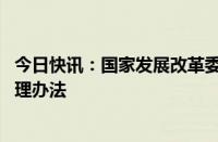 今日快讯：国家发展改革委 财政部印发国家化肥商业储备管理办法