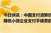 今日快讯：中国支付清算协会 中国银行业协会发布关于鼓励降低小微企业支付手续费的倡议