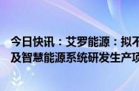 今日快讯：艾罗能源：拟不低于10.5亿元投建大型储能系统及智慧能源系统研发生产项目