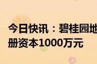 今日快讯：碧桂园地产在北京成立新公司，注册资本1000万元