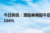 今日快讯：港股券商股午后强势拉升，申万宏源香港暴涨超104%