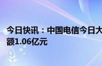 今日快讯：中国电信今日大宗交易折价成交1620万股，成交额1.06亿元