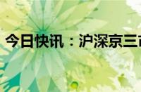 今日快讯：沪深京三市成交额突破2.1万亿元