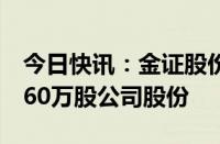 今日快讯：金证股份：公司董事拟减持不超760万股公司股份