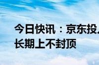 今日快讯：京东投入15亿元布局香港市场，长期上不封顶