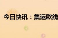 今日快讯：集运欧线主力合约日内触及涨停