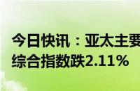 今日快讯：亚太主要股指收盘多数下跌，韩国综合指数跌2.11%