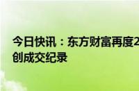 今日快讯：东方财富再度20CM涨停，成交额超284亿元再创成交纪录