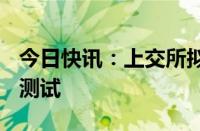 今日快讯：上交所拟于10月7日再次开展全网测试