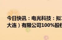 今日快讯：电光科技：拟1.3亿元收购华夏天信智能物联（大连）有限公司100%股权