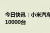 今日快讯：小米汽车：9月小米SU7交付量超10000台