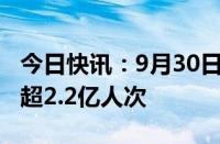 今日快讯：9月30日全社会跨区域人员流动量超2.2亿人次