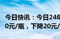 今日快讯：今日24年飞天茅台原箱价格报2370元/瓶，下降20元/瓶