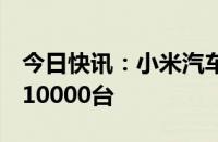 今日快讯：小米汽车：9月小米SU7交付量超10000台