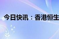 今日快讯：香港恒生指数突破22000点关口