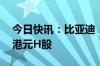 今日快讯：比亚迪：获摩根大通增持近18亿港元H股