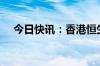 今日快讯：香港恒生指数跌幅收窄至2%