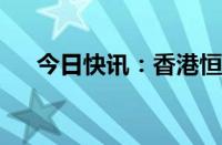 今日快讯：香港恒生指数开盘跌0.45%