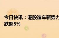 今日快讯：港股造车新势力继续走低，蔚来汽车 小鹏汽车均跌超5%