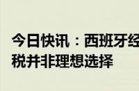 今日快讯：西班牙经济学家：欧盟对华加征关税并非理想选择