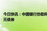 今日快讯：中国银行协助阿布扎比发展控股公司发行20亿美元债券