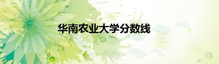 2024年華中農業大學研究生錄取分數線（2024各省份錄取分數線及位次排名）_農業類大學錄取分數線排名_農業2021年高考錄取分數線