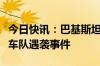 今日快讯：巴基斯坦总理强烈谴责卡拉奇中企车队遇袭事件