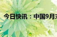 今日快讯：中国9月末黄金储备7280万盎司