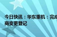 今日快讯：华东重机：完成对锐信图芯股权收购及增资的工商变更登记