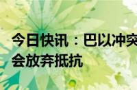 今日快讯：巴以冲突持续一周年，哈马斯称不会放弃抵抗