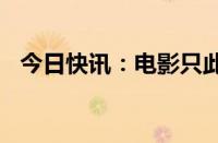 今日快讯：电影只此青绿总票房破3000万