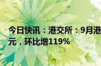 今日快讯：港交所：9月港股通日均成交金额为619.46亿港元，环比增119%