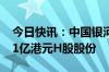 今日快讯：中国银河：股东焉雨晴减持约4.11亿港元H股股份