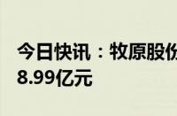 今日快讯：牧原股份：9月份生猪销售收入118.99亿元