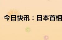 今日快讯：日本首相石破茂或将解散众议院